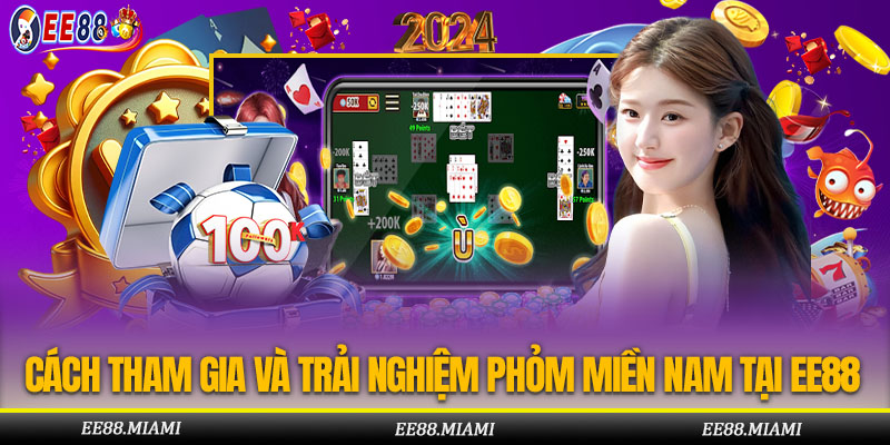 Cách Tham Gia Và Trải Nghiệm Phỏm Miền Nam Tại EE88